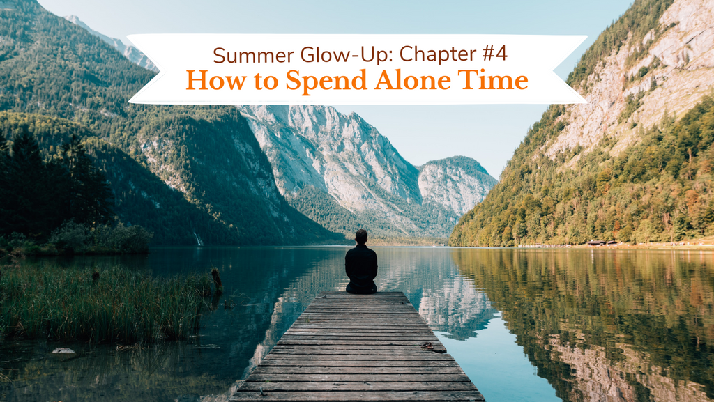 Summer Glow-Up: Chapter #4 - How to Spend Time Alone